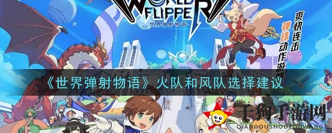 《世界弹射物语》火系与风系战队选择攻略：掌握阵容搭配，解锁最强战斗力
