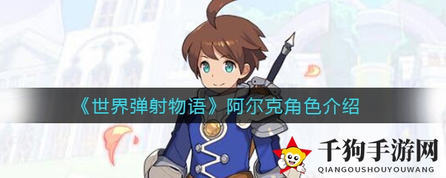 《世界弹射物语》剑士阿尔克独门绝技揭秘，深度攻略攻略详解