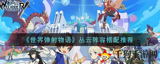 《世界弹射物语》丛云阵容搭配秘籍，轻松通关攻略大公开