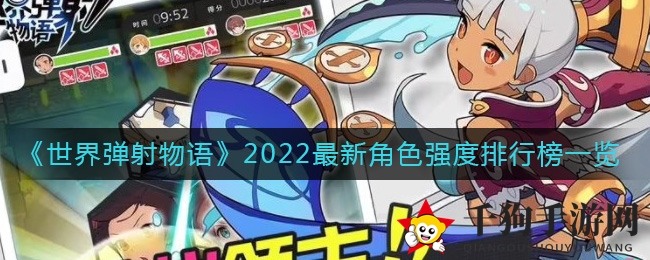 《世界弹射物语》2022年度角色实力排行大揭秘，巅峰对决一触即发