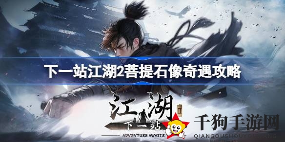《下一站江湖2》菩提石像奇遇攻略：轻松解锁神秘任务