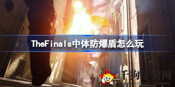 《The Finals》揭秘：中体防爆盾装备攻略，制胜关键解析