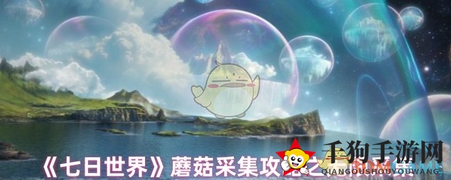 《七日世界》蘑菇宝地攻略：无限采集秘境探险