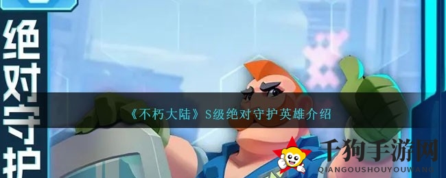 《不朽大陆》S级守护英雄揭秘：前排肉盾必备攻略！