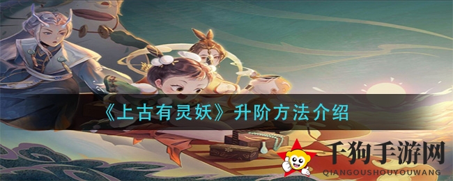《上古有灵妖》进阶技巧解析