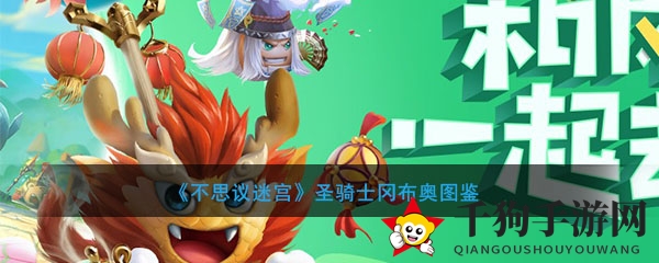 《不思议迷宫》圣骑士冈布奥揭秘：光系魔法免魔法值，光明之心助你征战迷宫