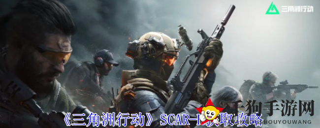 《三角洲行动》SCAR-H轻松获取攻略，实力武器等你来战