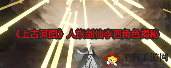 《上古河图》人族剑仙李四角色揭秘