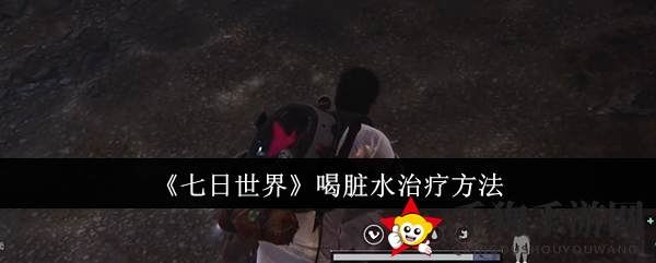 《七日世界》探险必备：揭秘应对污水中毒攻略，守护健康安全