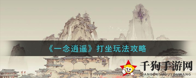 《一念逍遥》打坐秘籍深度解析：掌握技巧，轻松突破境界