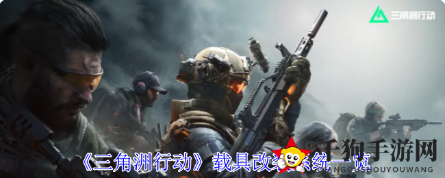 《三角洲行动》载具升级攻略：解锁多样化改造，打造个性战车