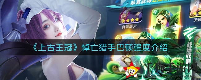《上古王冠》神秘猎手巴顿揭秘：暗系过渡英雄，实力与潜力并重