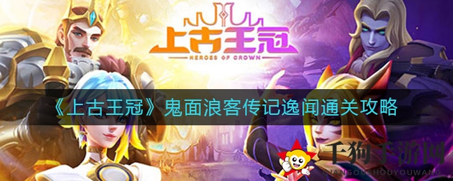 《上古王冠》鬼面浪客传说关卡破解攻略大揭秘！轻松通关不再头疼