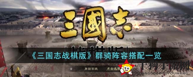 《三国志战棋版》群骑阵容搭配解析