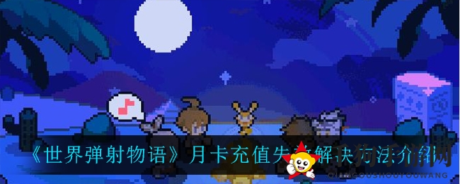 《世界弹射物语》月卡充值故障速解攻略，官方紧急修复中
