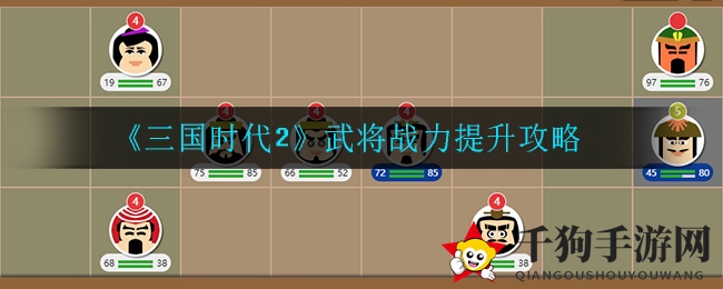 《三国时代2》独家揭秘：武将战力提升秘籍，助力玩家称霸三国！