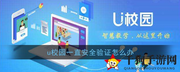 《U校园》安全验证持续及操作异常解决办法