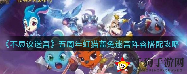 五周年狂欢！《不思议迷宫》虹猫蓝兔联动迷宫攻略大揭秘