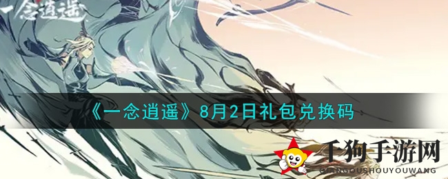 《一念逍遥》秘籍揭晓：8月2日礼包兑换码大揭秘