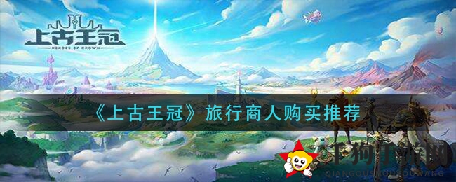 《上古王冠》旅行商人购买推荐