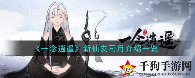 月宫仙子司月亮相，《一念逍遥》仙友养成新篇章