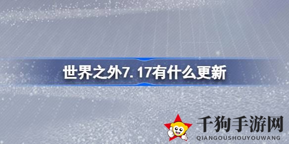 《世界之外》7月17日盛大更新：新内容来袭，福利大放送，冒险者不容错过