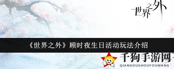 《世界之外》顾时夜生日庆典：探秘神秘活动，狂欢盛宴即将开启