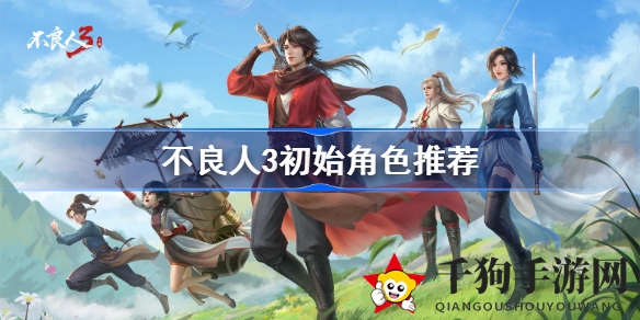 不良人3初始角色攻略揭秘，探秘热门国风武侠手游