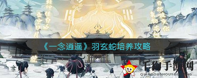 《一念逍遥》揭秘：逆鳞玄蛇培育攻略，法修灵兽独领风骚