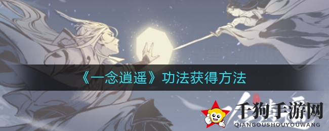 《一念逍遥》功法秘籍解锁攻略，修炼指南大揭秘