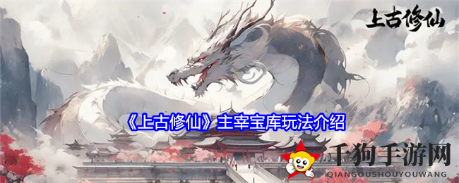 《上古修仙》夜幕秘境：宗门争霸，宝库宝藏等你探险