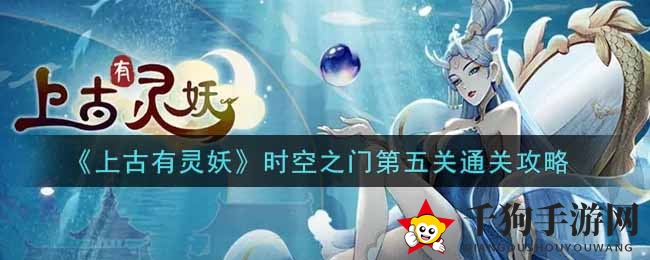 《上古有灵妖》时空之门第五关攻略全解析，轻松通关新篇章