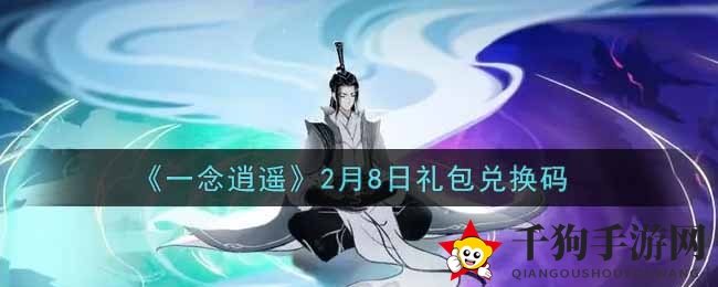 《一念逍遥》2月8日礼包兑换码攻略揭晓，畅享游戏福利