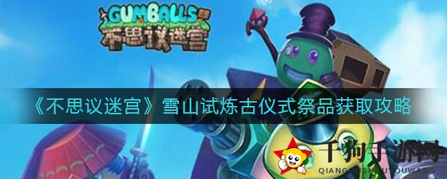 《不思议迷宫》雪山试炼古仪式祭品获取攻略