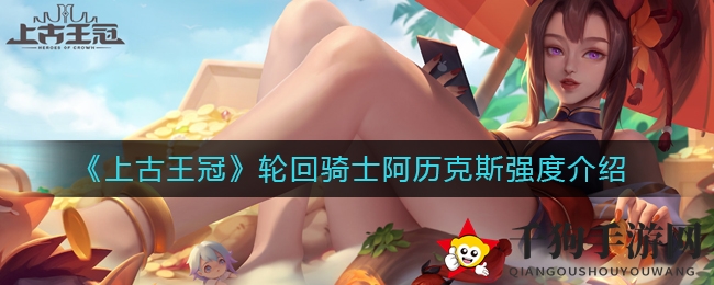 《上古王冠》阿历克斯：暗骑轮回，潜力无限，战场奇兵