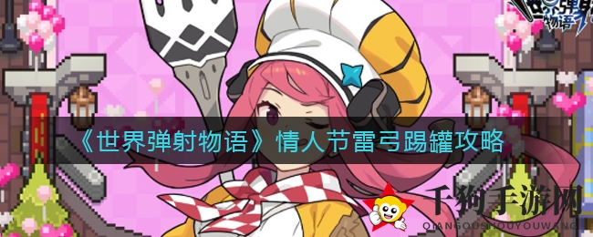 《世界弹射物语》情人节雷弓踢罐攻略