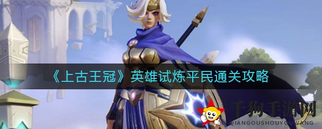 《上古王冠》英雄试炼平民通关攻略