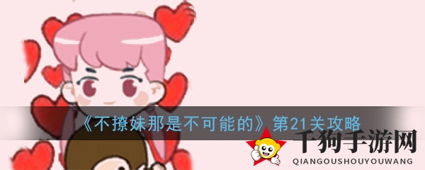 《不撩妹那是不可能的》第21关通关秘籍