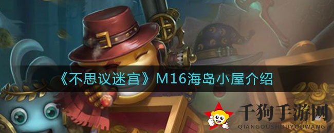 《不思议迷宫》M16版海岛小屋揭秘：探索神秘奥秘，解锁隐藏技巧