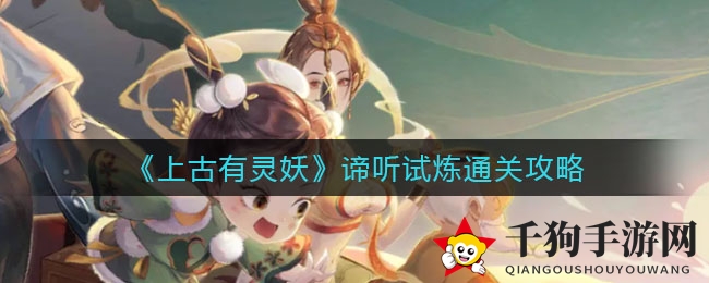 《上古有灵妖》谛听试炼通关攻略